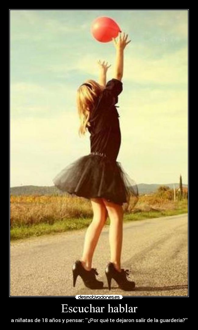Escuchar hablar - a niñatas de 18 años y pensar: ¿Por qué te dejaron salir de la guarderia?