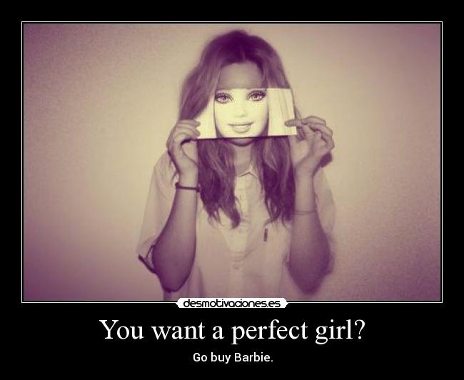 You want a perfect girl? -