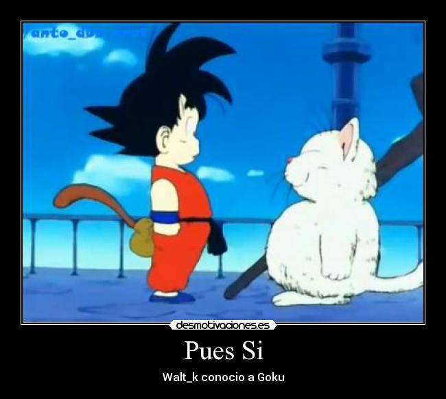 Pues Si - Walt_k conocio a Goku