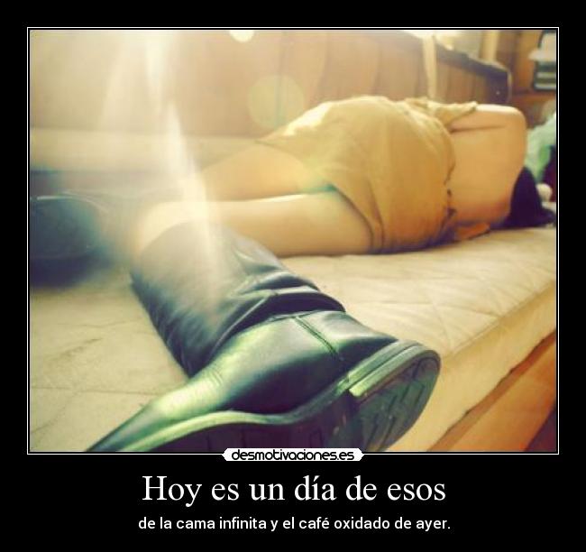 Hoy es un día de esos - de la cama infinita y el café oxidado de ayer.
