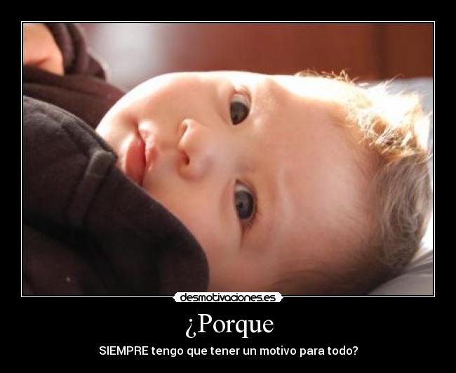 ¿Porque - SIEMPRE tengo que tener un motivo para todo?