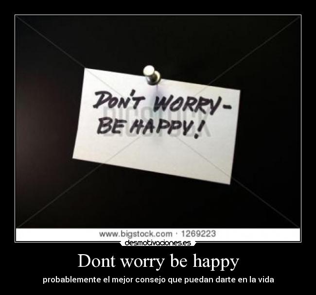 Dont worry be happy - probablemente el mejor consejo que puedan darte en la vida