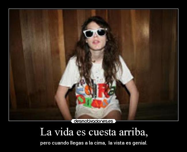 La vida es cuesta arriba, - pero cuando llegas a la cima, la vista es genial.