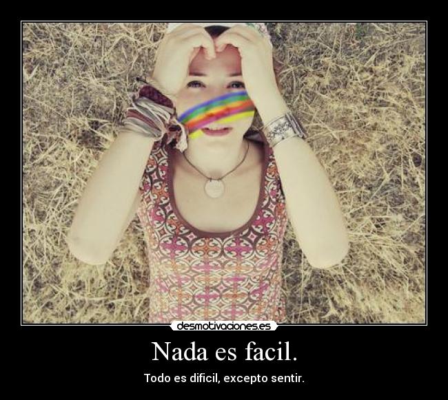 Nada es facil. - Todo es dificil, excepto sentir.
