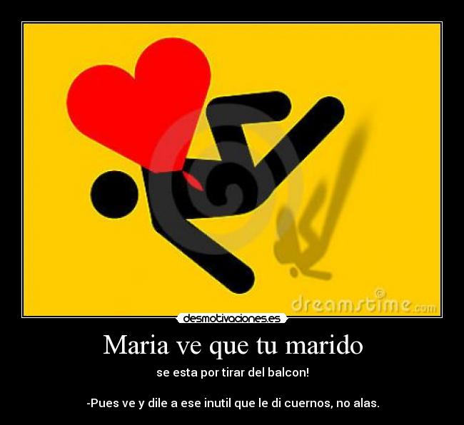 Maria ve que tu marido -