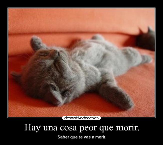 Hay una cosa peor que morir. - Saber que te vas a morir.