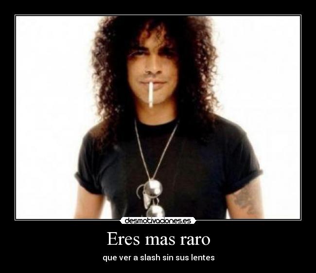 Eres mas raro - que ver a slash sin sus lentes
