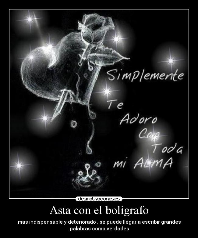 Asta con el boligrafo - mas indispensable y deteriorado , se puede llegar a escribir grandes
palabras como verdades