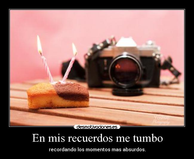 En mis recuerdos me tumbo - recordando los momentos mas absurdos.