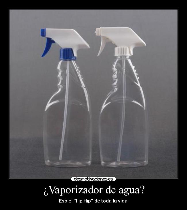 ¿Vaporizador de agua? - Eso el flip-flip de toda la vida.