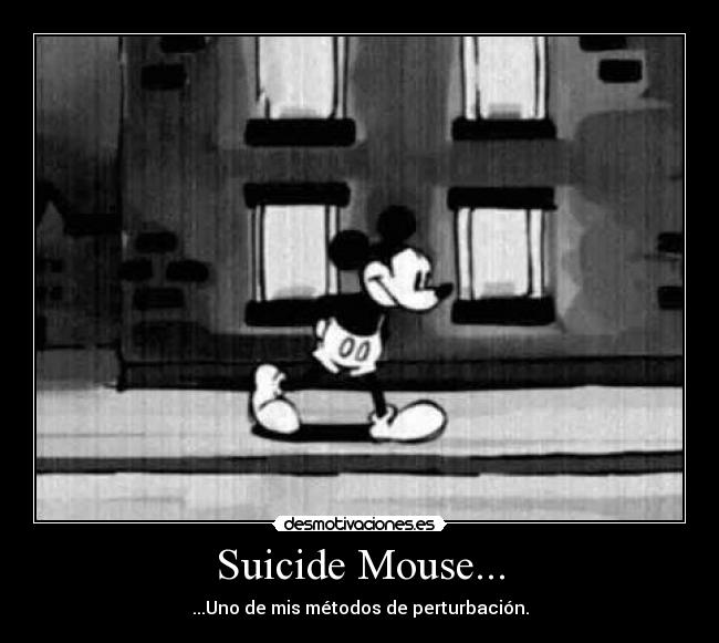 Suicide Mouse... - ...Uno de mis métodos de perturbación.