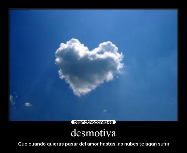 desmotiva - Que cuando quieras pasar del amor hastas las nubes te agan sufrir
