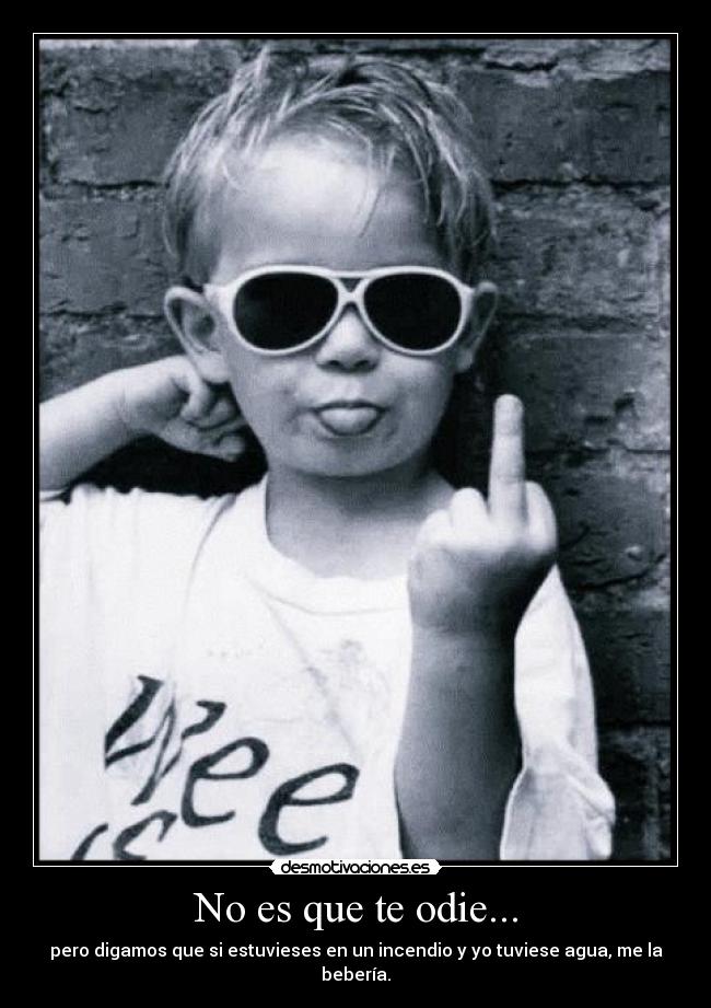 No es que te odie... -