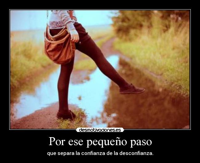 Por ese pequeño paso - que separa la confianza de la desconfianza.