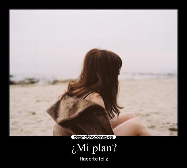 ¿Mi plan? - Hacerte feliz