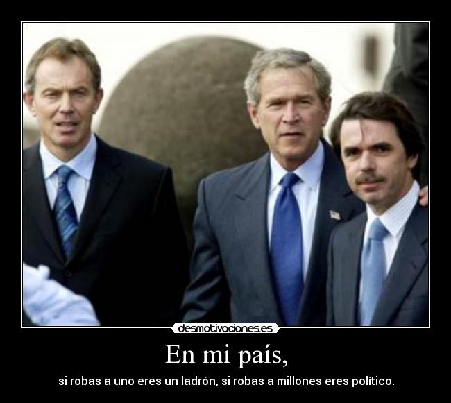 En mi país, - si robas a uno eres un ladrón, si robas a millones eres político.