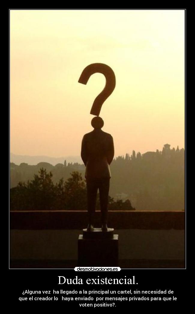 Duda existencial. - ¿Alguna vez ha llegado a la principal un cartel, sin necesidad de
que el creador lo haya enviado por mensajes privados para que le
voten positivo?.