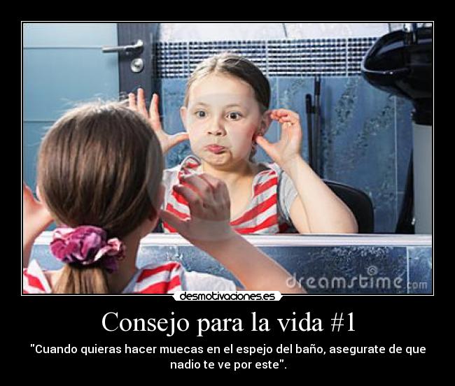 Consejo para la vida #1 - Cuando quieras hacer muecas en el espejo del baño, asegurate de que
nadio te ve por este.