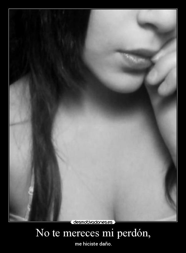 No te mereces mi perdón, -