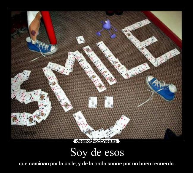 Soy de esos - que caminan por la calle, y de la nada sonríe por un buen recuerdo.