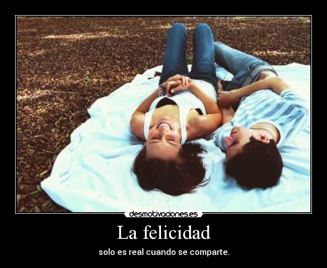 La felicidad - solo es real cuando se comparte.