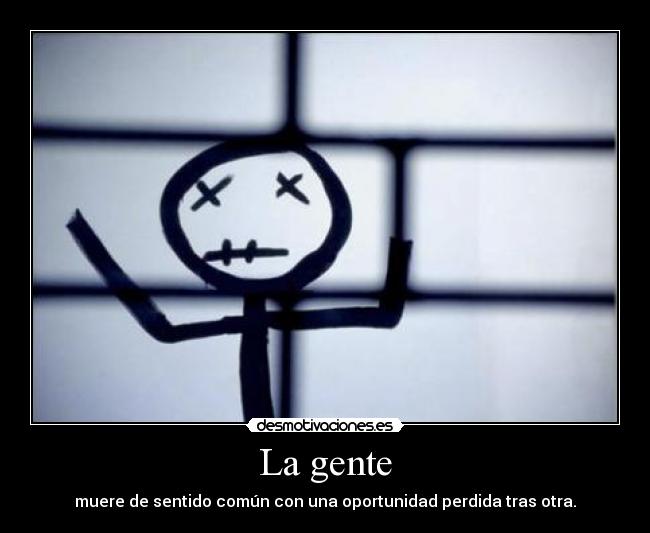 La gente - muere de sentido común con una oportunidad perdida tras otra.