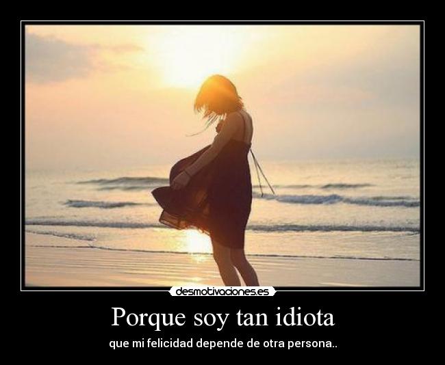 Porque soy tan idiota -