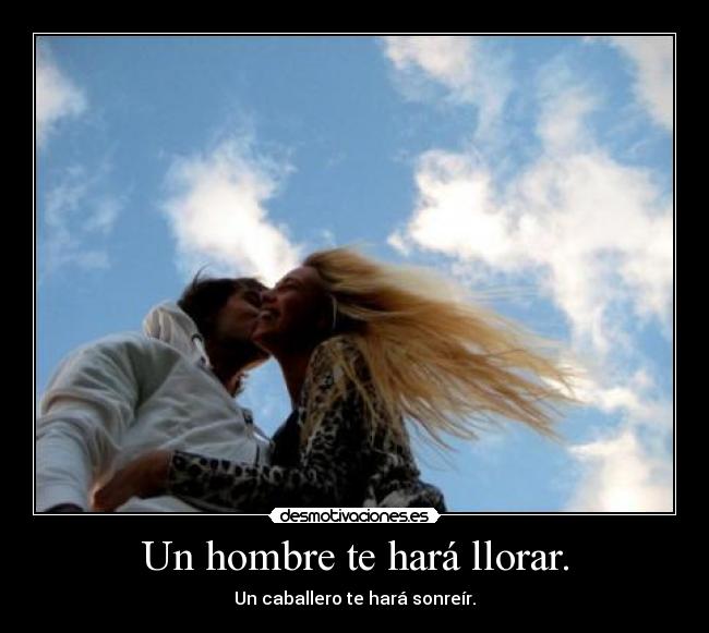 Un hombre te hará llorar. -