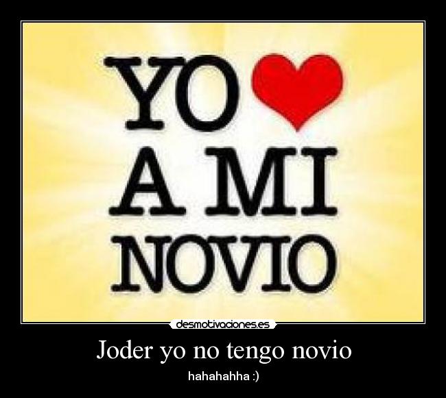 Joder yo no tengo novio - hahahahha :)