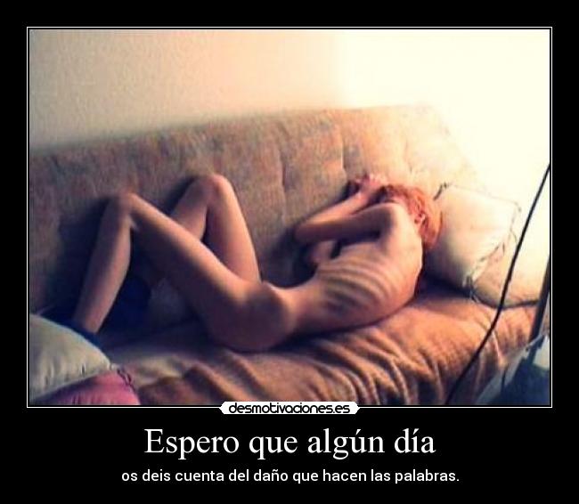 Espero que algún día - os deis cuenta del daño que hacen las palabras.