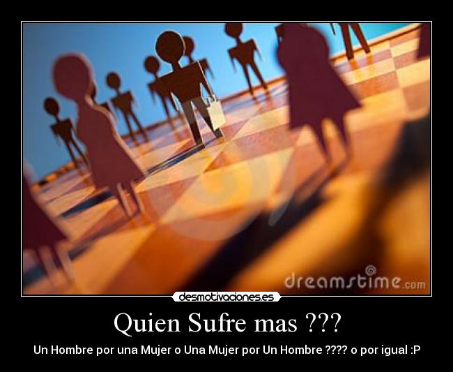 Quien Sufre mas ??? - Un Hombre por una Mujer o Una Mujer por Un Hombre ???? o por igual :P