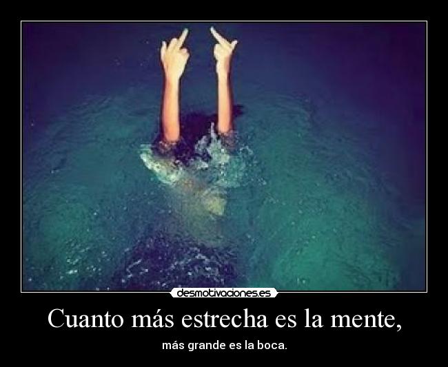 Cuanto más estrecha es la mente, -