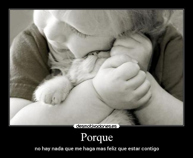 Porque - no hay nada que me haga mas feliz que estar contigo