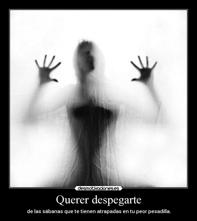 Querer despegarte - de las sábanas que te tienen atrapadas en tu peor pesadilla.