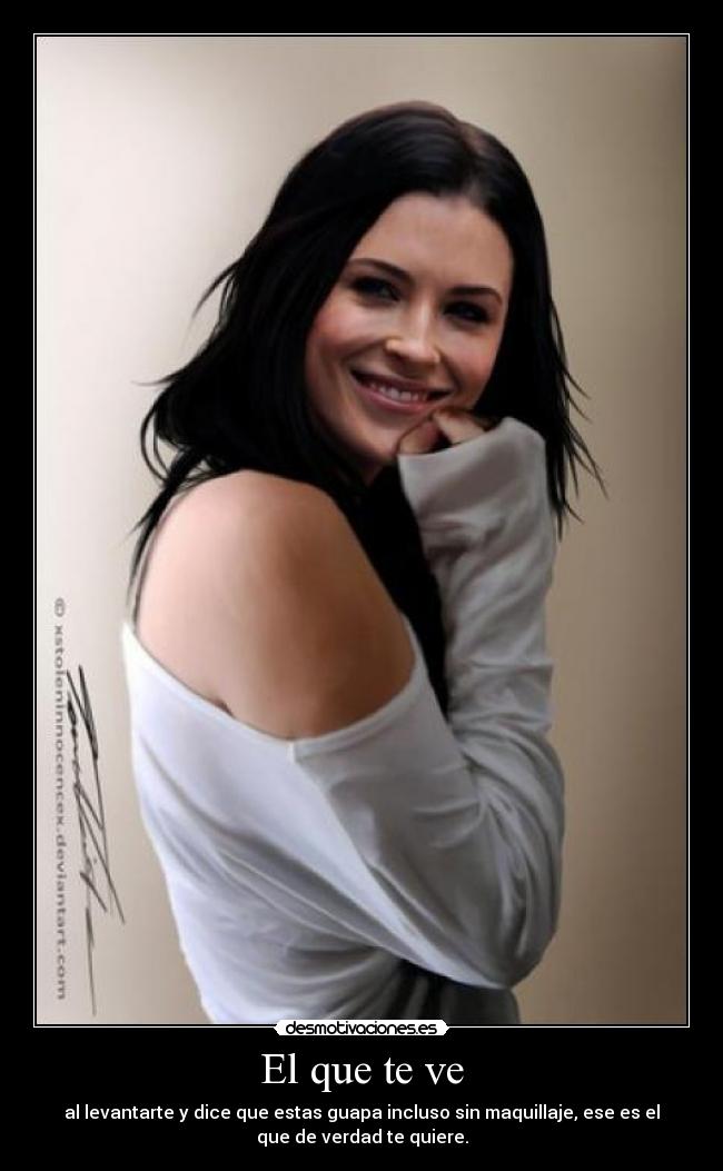 El que te ve - al levantarte y dice que estas guapa incluso sin maquillaje, ese es el
que de verdad te quiere.
