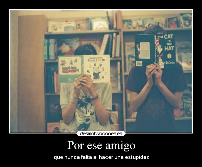 Por ese amigo - que nunca falta al hacer una estupidez