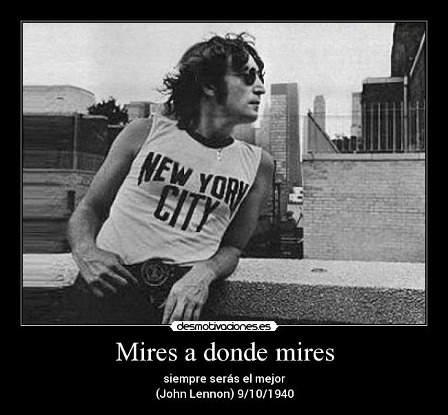 Mires a donde mires - siempre serás el mejor
(John Lennon) 9/10/1940