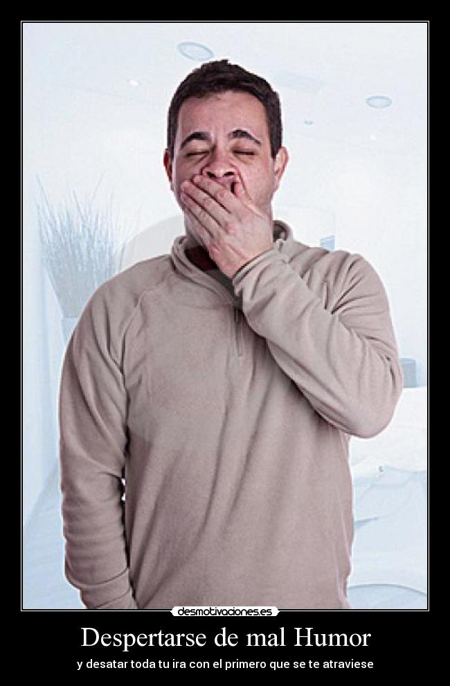 Despertarse de mal Humor - y desatar toda tu ira con el primero que se te atraviese