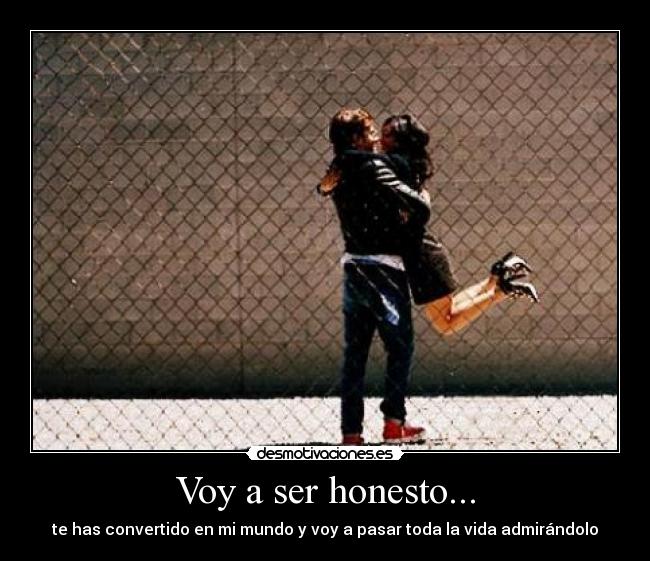 Voy a ser honesto... - te has convertido en mi mundo y voy a pasar toda la vida admirándolo