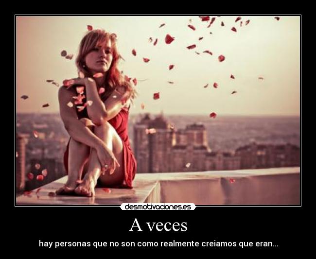 A veces - hay personas que no son como realmente creiamos que eran...