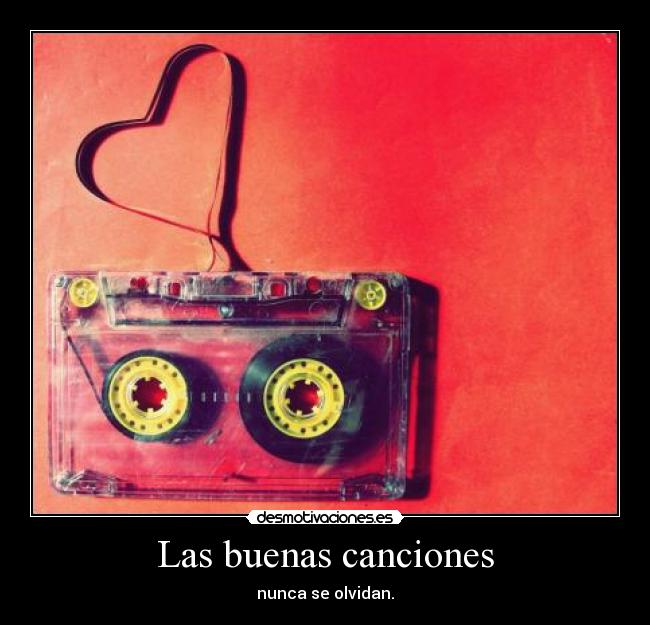Las buenas canciones - nunca se olvidan.