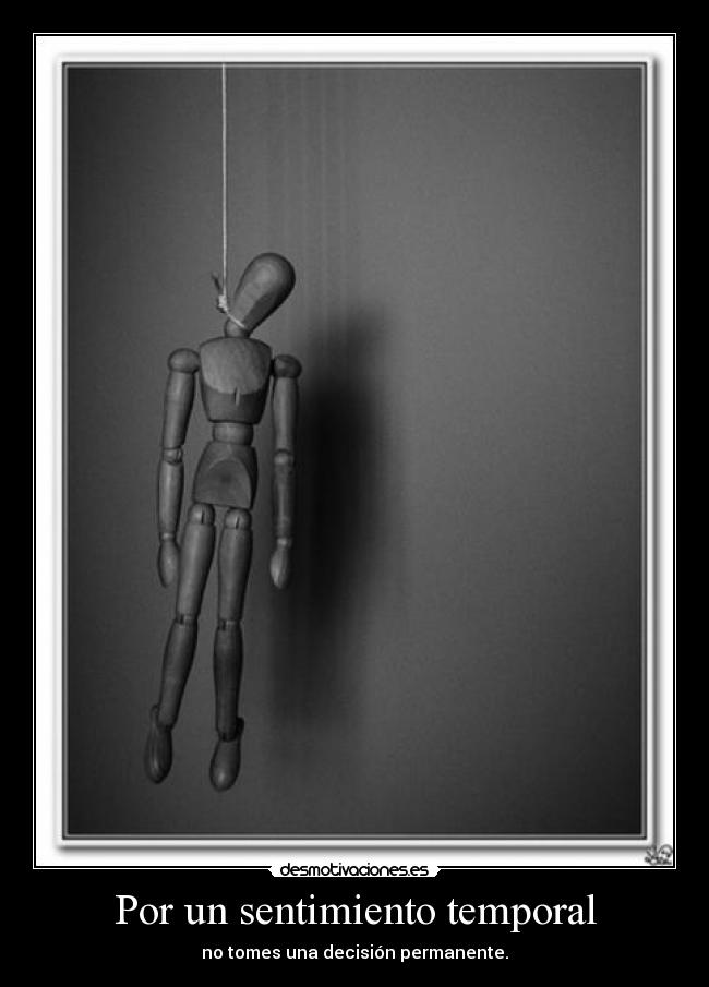 Por un sentimiento temporal - no tomes una decisión permanente.