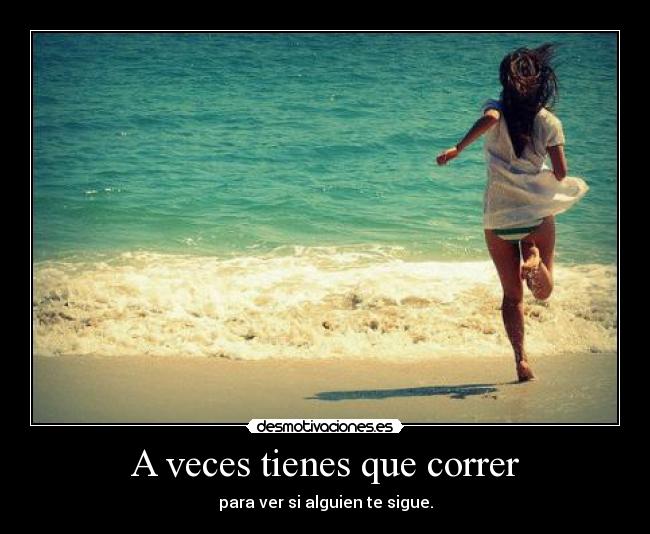 A veces tienes que correr - para ver si alguien te sigue.
