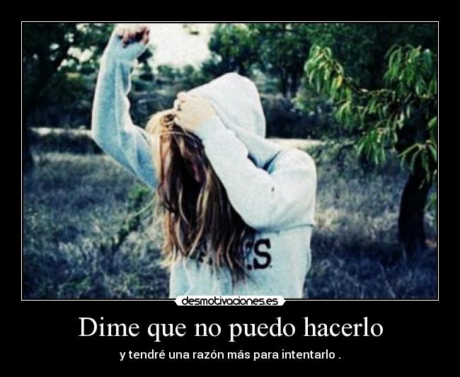 Dime que no puedo hacerlo - y tendré una razón más para intentarlo .