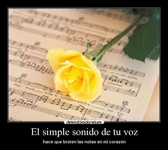 El simple sonido de tu voz - hace que broten las notas en mi corazón
