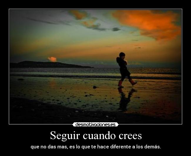 Seguir cuando crees - que no das mas, es lo que te hace diferente a los demás.