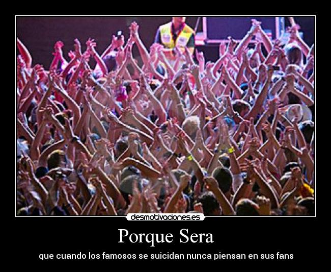 Porque Sera - que cuando los famosos se suicidan nunca piensan en sus fans