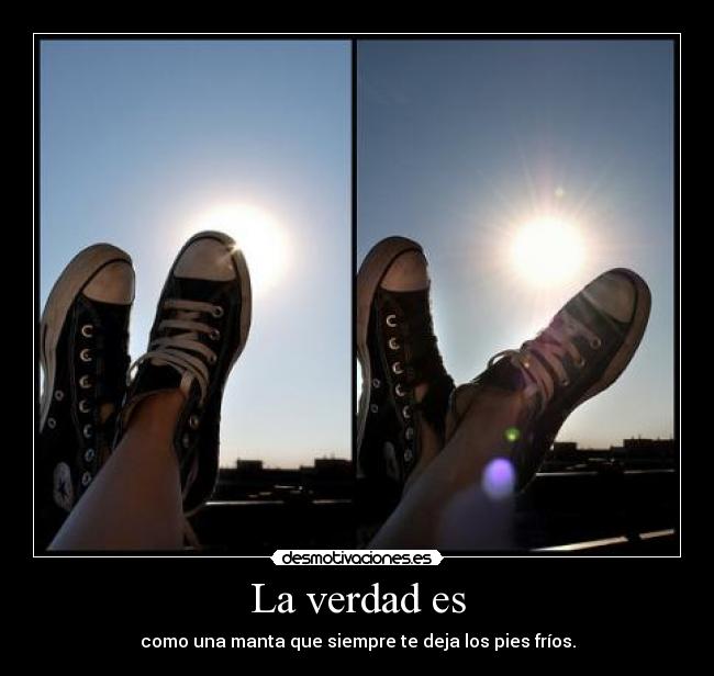 La verdad es - como una manta que siempre te deja los pies fríos.