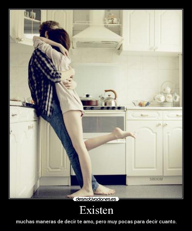 Existen - muchas maneras de decir te amo, pero muy pocas para decir cuanto.