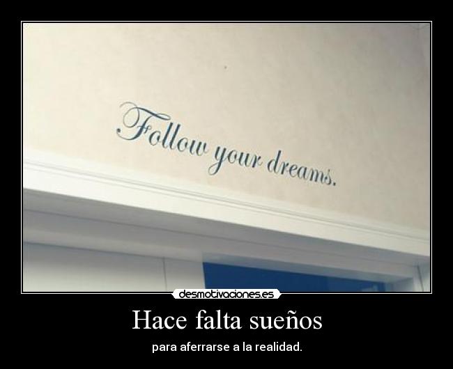 Hace falta sueños - para aferrarse a la realidad.